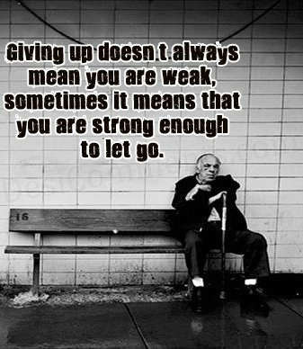 Giving up doesn't always mean you are weak, sometimes it means that you are 