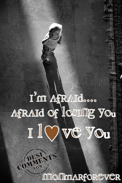 I'm afraid of losing you