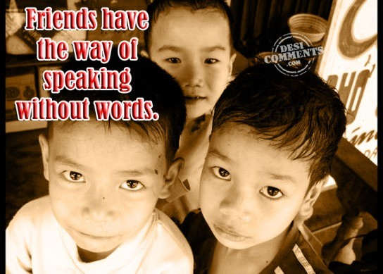 Friends have the way of speaking without words