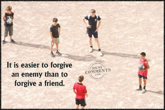 It is easier to forgive an enemy...