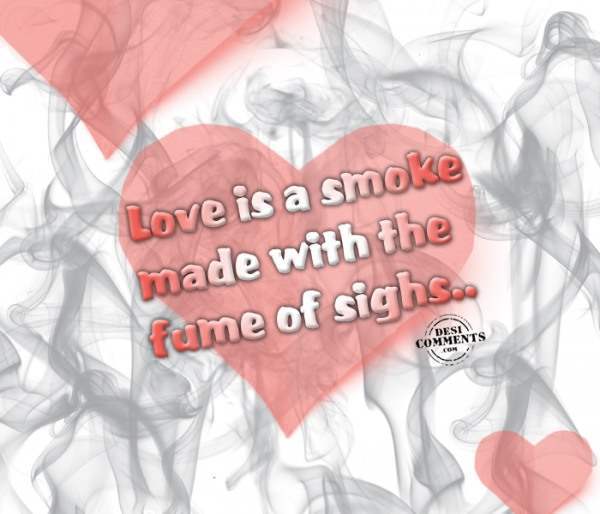 Love is a smoke made with the fume of sighs