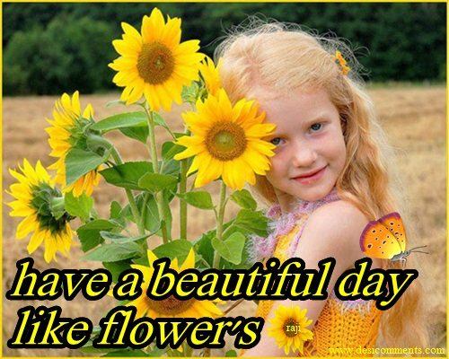 Have a beautiful day like flowers