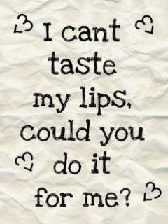 I can't taste my lips...