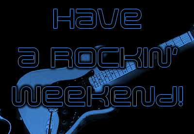Have A Rockin Weekend!