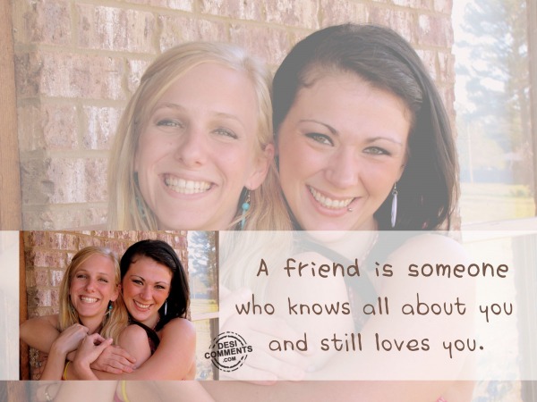 A friend is someone who knows all about you...