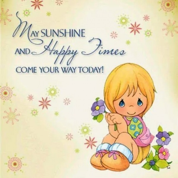 May sunshine and happy times come your way today!