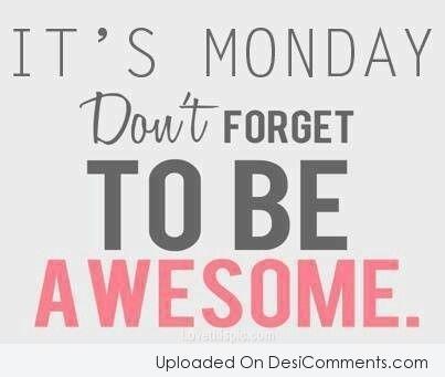 Its Monday Don’t Forget To Be Awesome