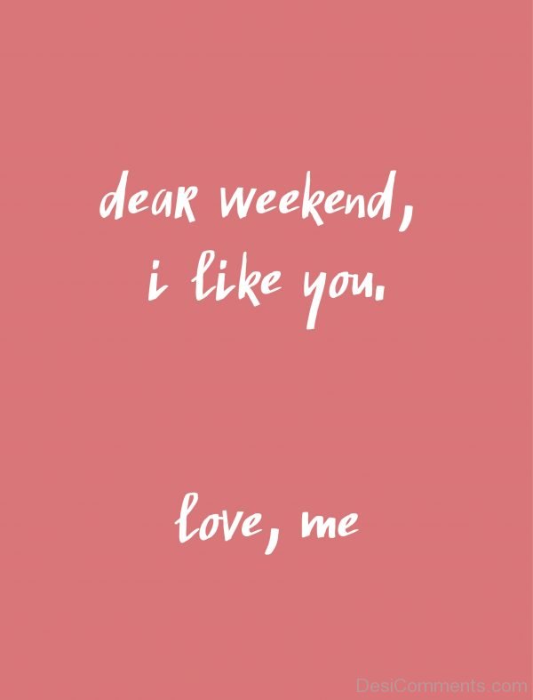 Dear Weekend I Like You