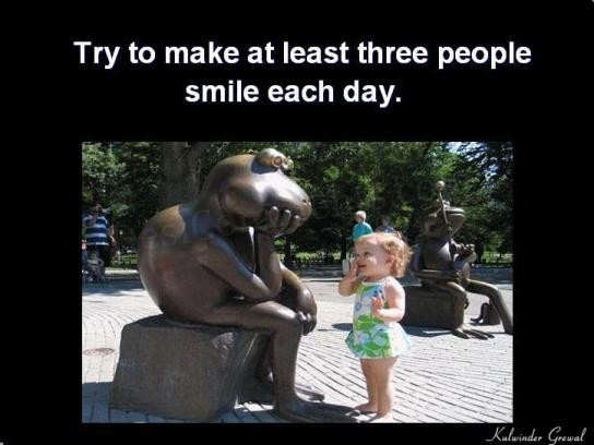 Try to make atleast three people smile everyday