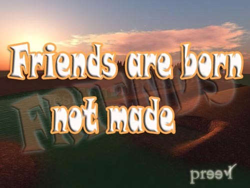Friends are born not made