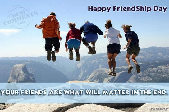 Your friends are what will matter in the end