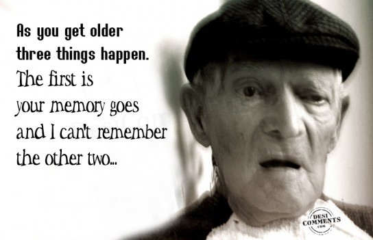 As you get older, three things happen…