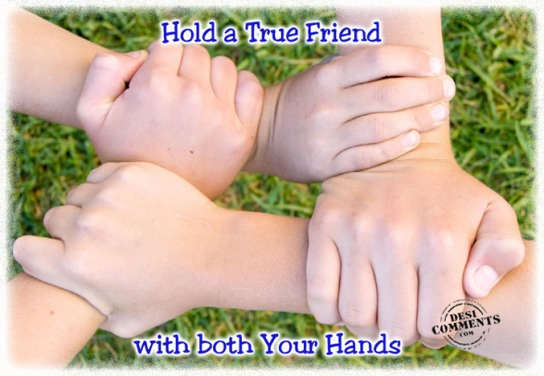 Hold a true friend with both your hands