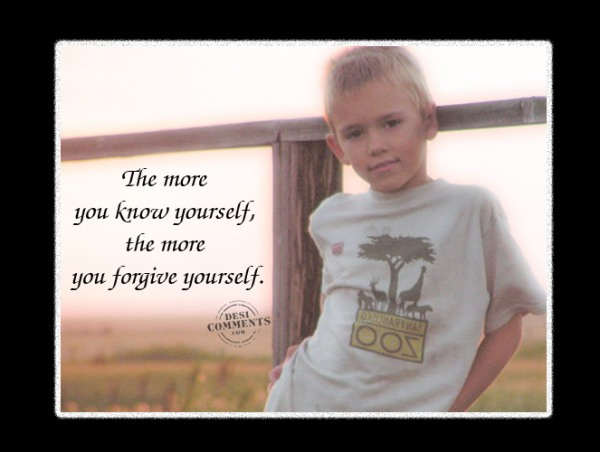 The more you know yourself, the more you forgive yourself