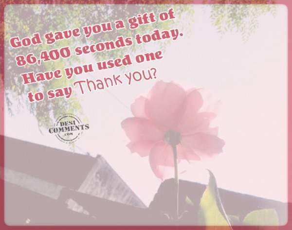God gave you a gift of 86,400 seconds today