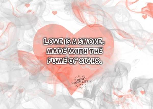 Love is a smoke made with fume of sighs