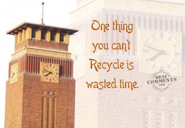 One thing you can't recycle is wasted time