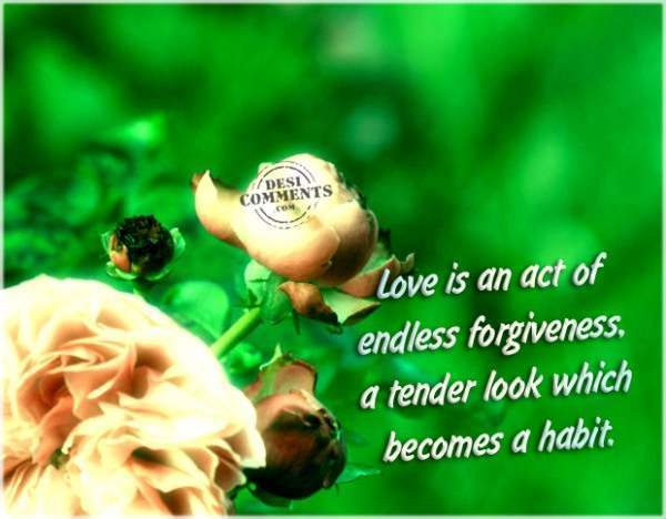 Love is an act of endless forgiveness…