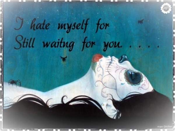 I hate myself for still waiting for you...