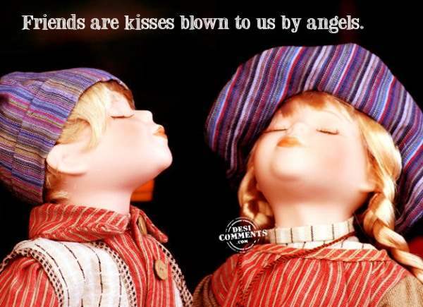 Friends are kisses blown to us by angels