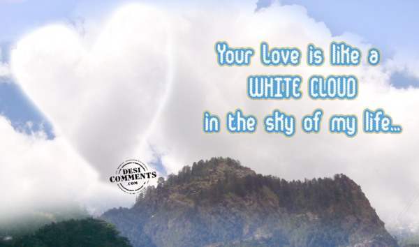 Your love is like a white cloud in the sky of my life...