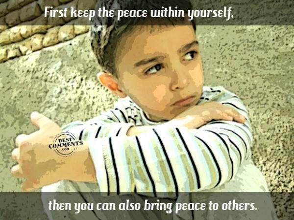 First keep the peace within yourself...