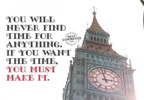 You will never find time for anything...