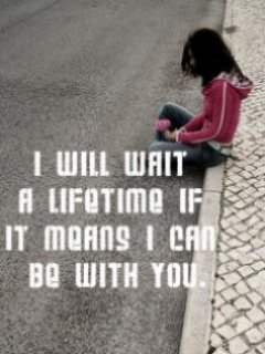 I will wait a lifetime…