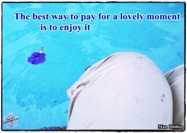 The best way to pay for a lovely moment is to enjoy it