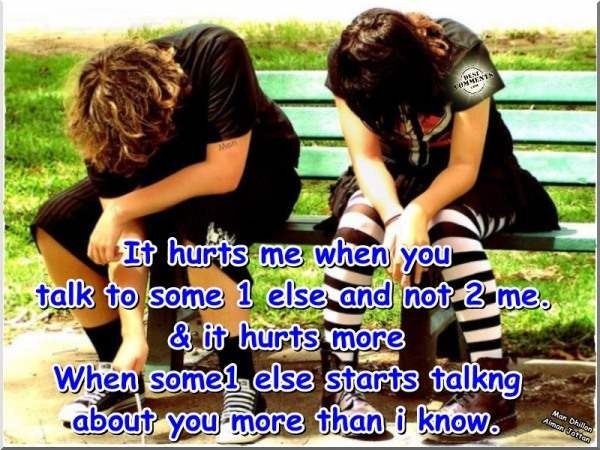 It hurts me when you talk to someone else