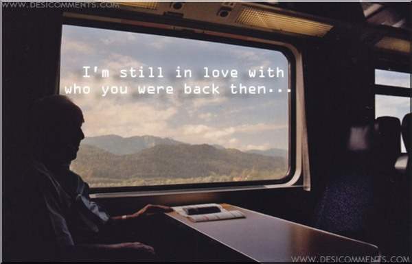 I'm still in love with who you were back then...