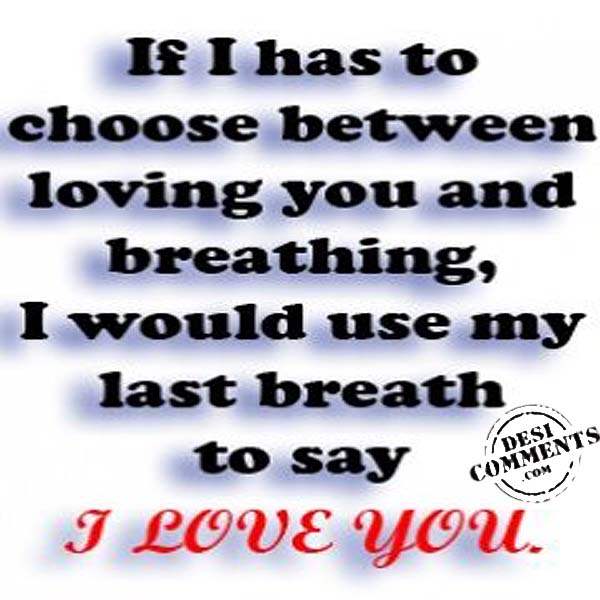 If I had to choose between loving you and breathing…