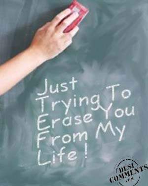 Just trying to erase you from my life !