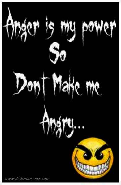 Anger is my power so don’t make me angry