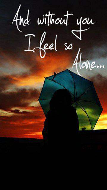 Without you I feel so alone…