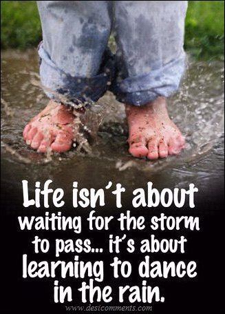 Life isn't about waiting for the storm to pass...