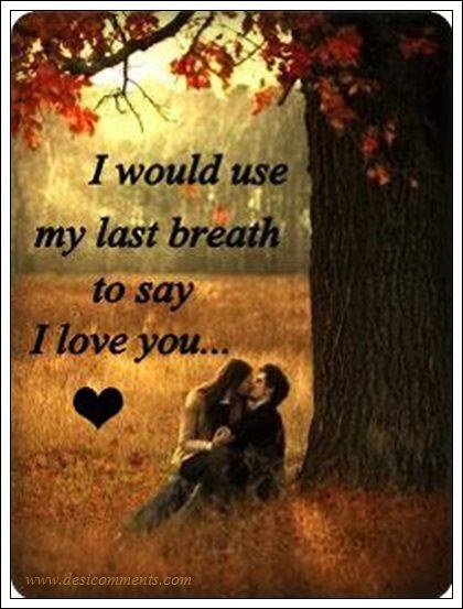 I would use my last breath to say I love you…