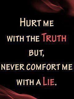 Hurt me with the truth, never comfort me with a lie