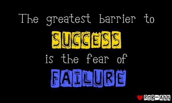 The greatest barrier to success is the fear of failure