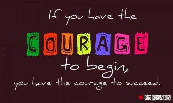 If you have the courage to begin...