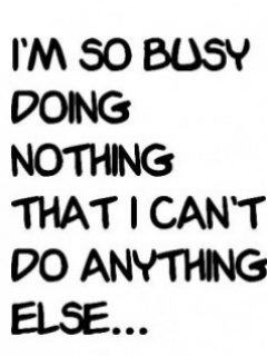 I’m so busy doing nothing