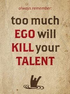 Too much ego will kill your talent