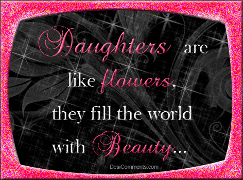 Daughters are like flowers, they fill the world with beauty