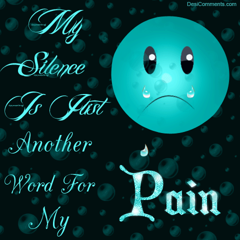 My Silence Is Just Another Word For My Pain - DesiComments.com