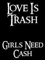 Love is trash, Girls need cash