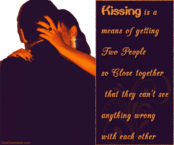 Kissing is a means of getting two people so close together…