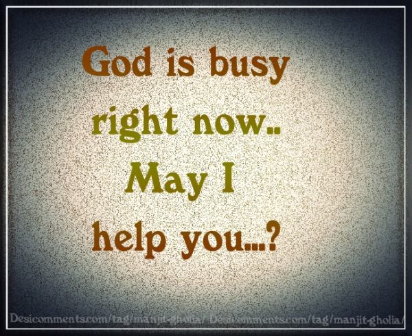 God is busy right now.. may I help you?