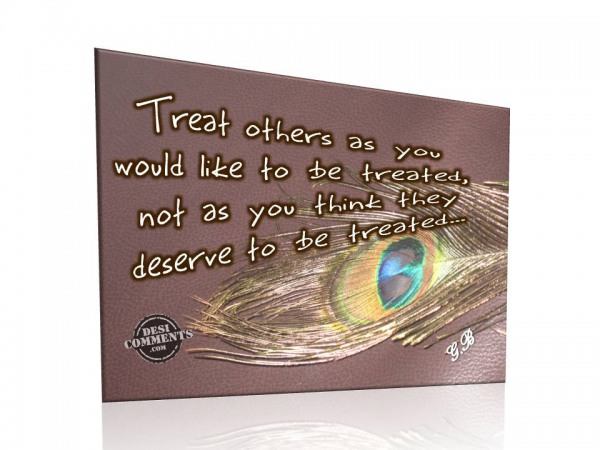 Treat others as you would like to be treated