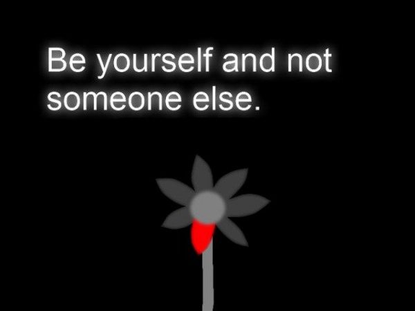 Be yourself and not someone else