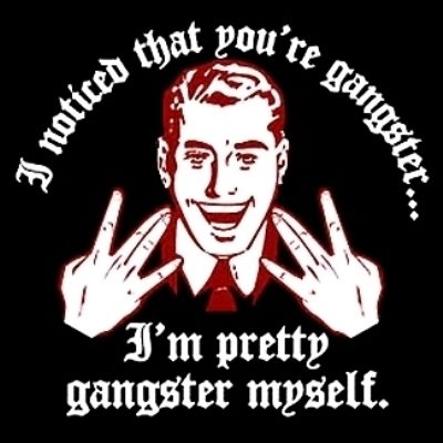 I am pretty gangster my self